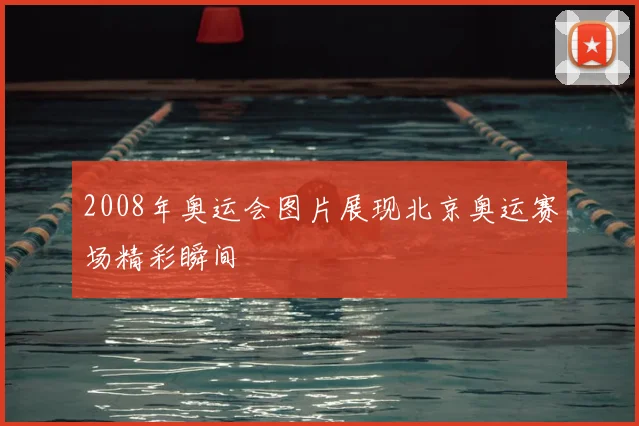 2008年奥运会图片展现北京奥运赛场精彩瞬间