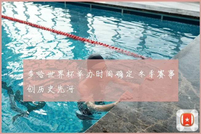 多哈世界杯举办时间确定 冬季赛事创历史先河