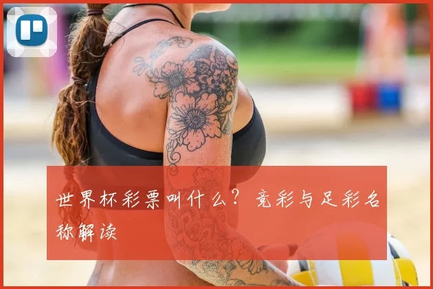 世界杯彩票叫什么？竞彩与足彩名称解读