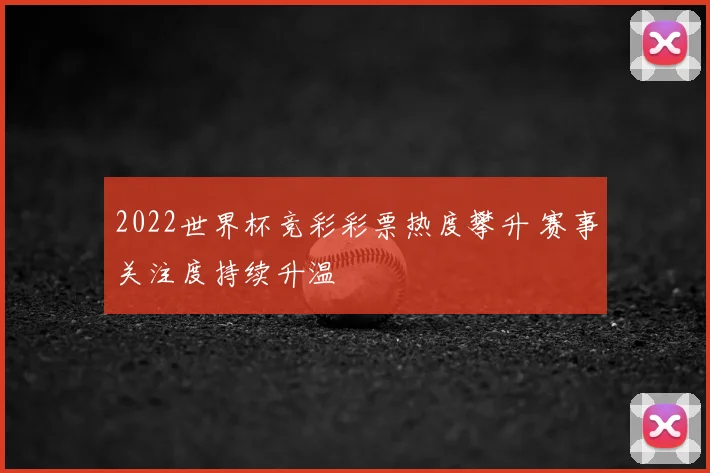 2022世界杯竞彩彩票热度攀升 赛事关注度持续升温