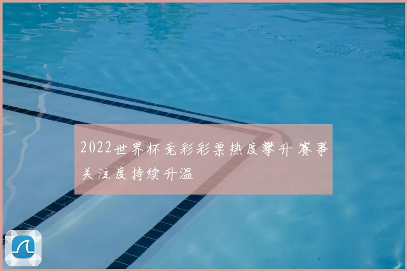 2022世界杯竞彩彩票热度攀升 赛事关注度持续升温