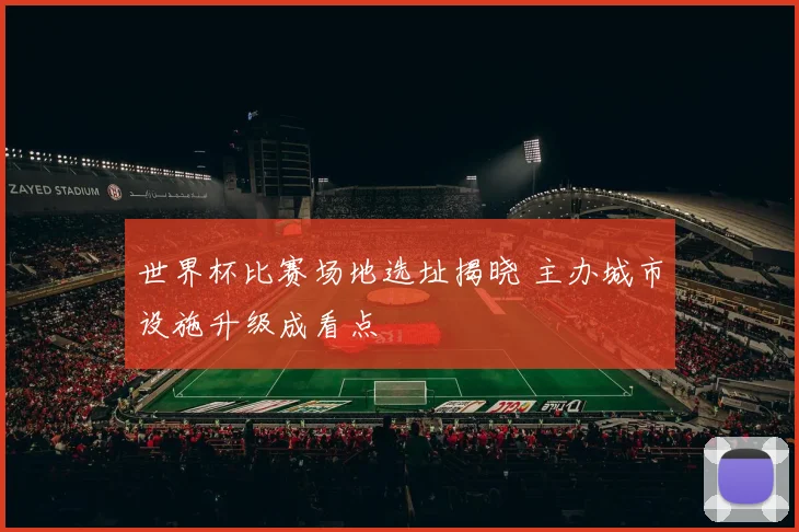 世界杯比赛场地选址揭晓 主办城市设施升级成看点
