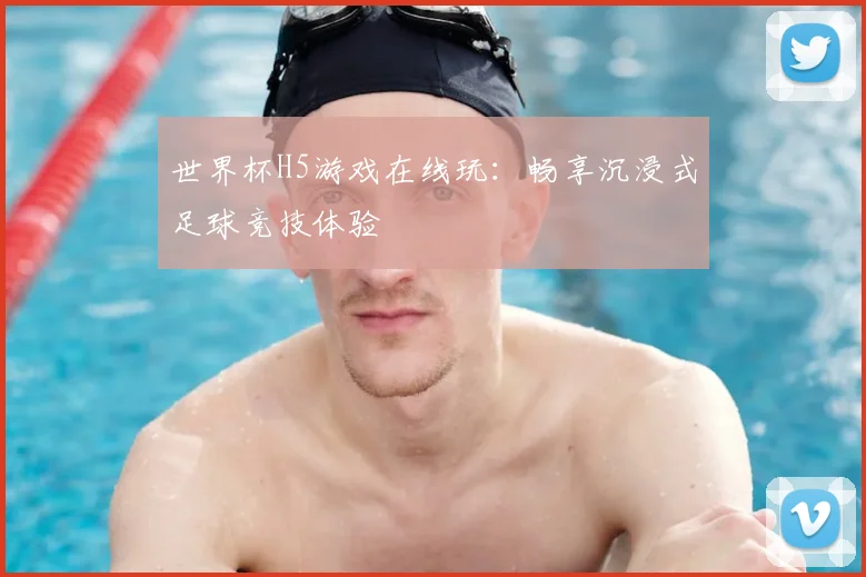 世界杯H5游戏在线玩：畅享沉浸式足球竞技体验
