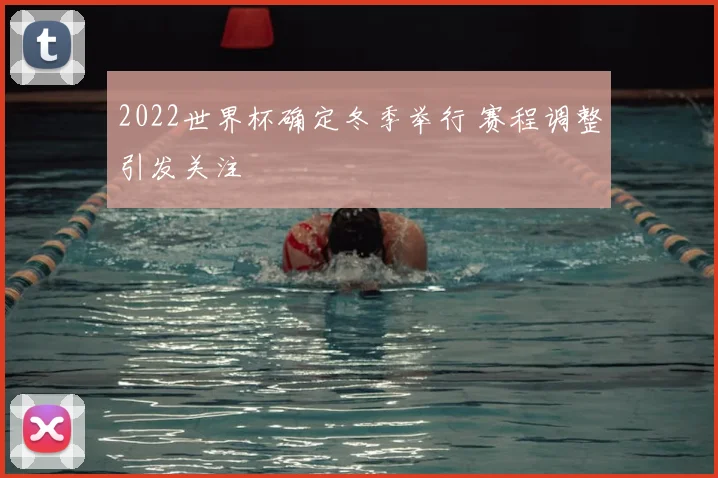 2022世界杯确定冬季举行 赛程调整引发关注
