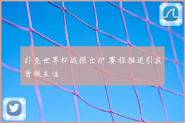 扑克世界杯战报出炉 赛程推进引发晋级关注