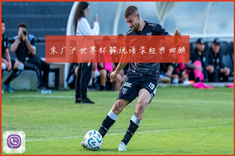朱广沪世界杯解说语录经典回顾