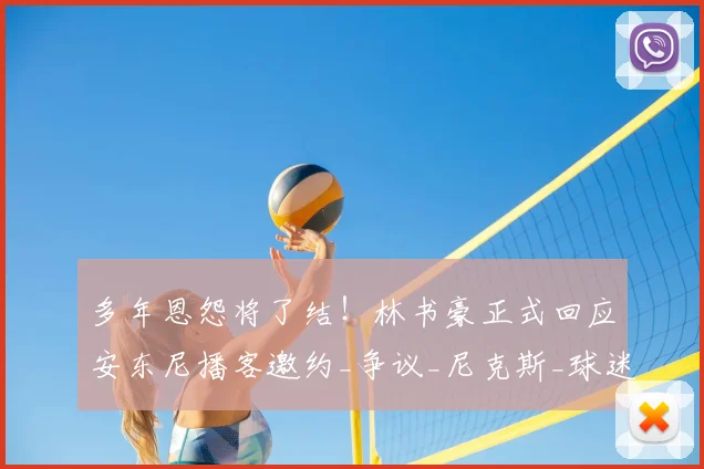 多年恩怨将了结！林书豪正式回应安东尼播客邀约_争议_尼克斯_球迷