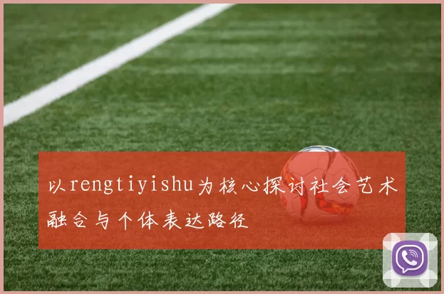 以rengtiyishu为核心探讨社会艺术融合与个体表达路径