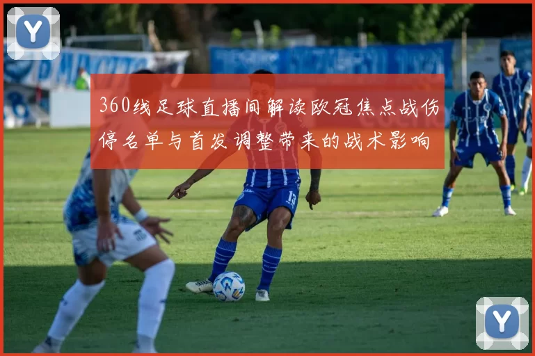 360线足球直播间解读欧冠焦点战伤停名单与首发调整带来的战术影响