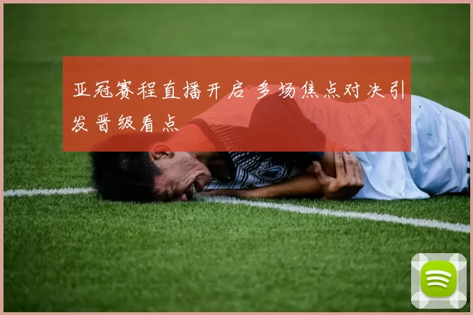 亚冠赛程直播开启 多场焦点对决引发晋级看点