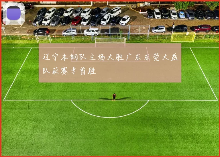 辽宁本钢队主场大胜广东东莞大益队获赛季首胜