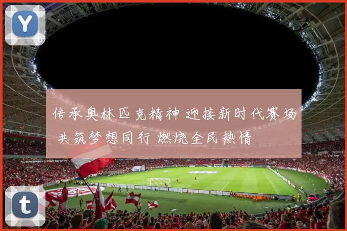 传承奥林匹克精神 迎接新时代赛场 共筑梦想同行 燃烧全民热情