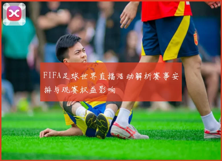FIFA足球世界直播活动解析赛事安排与观赛权益影响