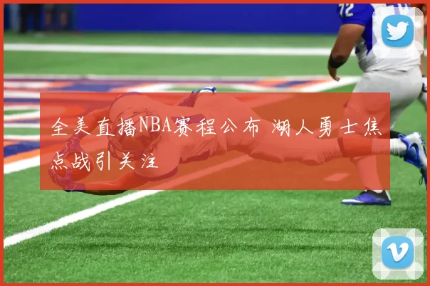 全美直播NBA赛程公布 湖人勇士焦点战引关注