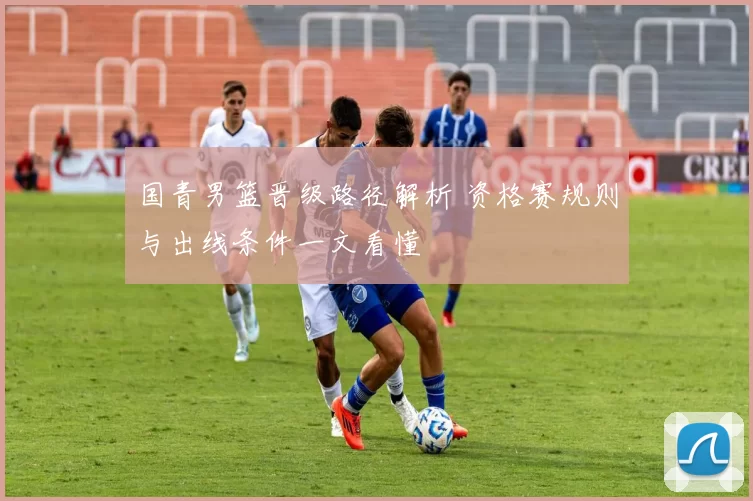 国青男篮晋级路径解析 资格赛规则与出线条件一文看懂