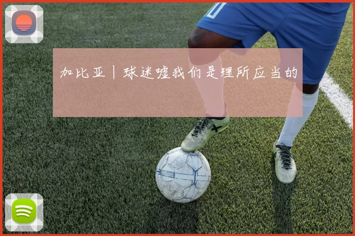 加比亚丨球迷嘘我们是理所应当的
