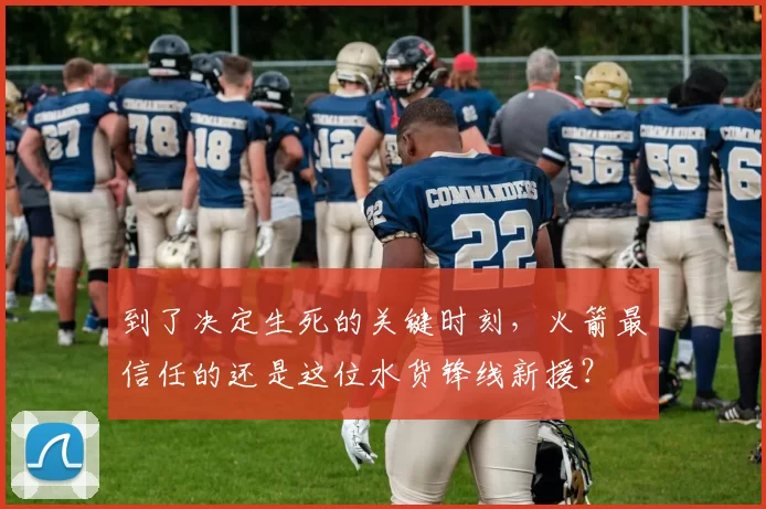 到了决定生死的关键时刻，火箭最信任的还是这位水货锋线新援？