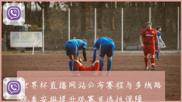 世界杯直播网站公布赛程与多线路观看安排提升观赛可选性保障
