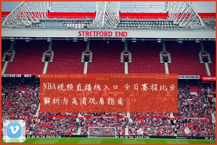 NBA视频直播线入口 今日赛程比分解析与高清观看指南