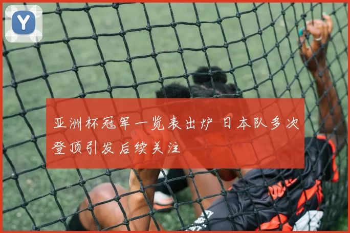 亚洲杯冠军一览表出炉 日本队多次登顶引发后续关注