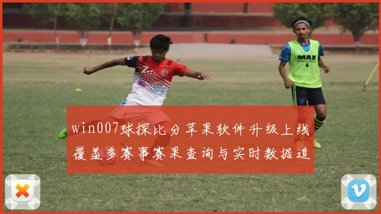win007球探比分苹果软件升级上线覆盖多赛事赛果查询与实时数据追踪