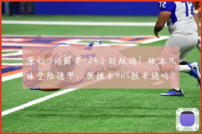 原创 3倍薪资+24小时叛逃!张本兄妹登陆德甲,樊振东90%胜率稳吗?