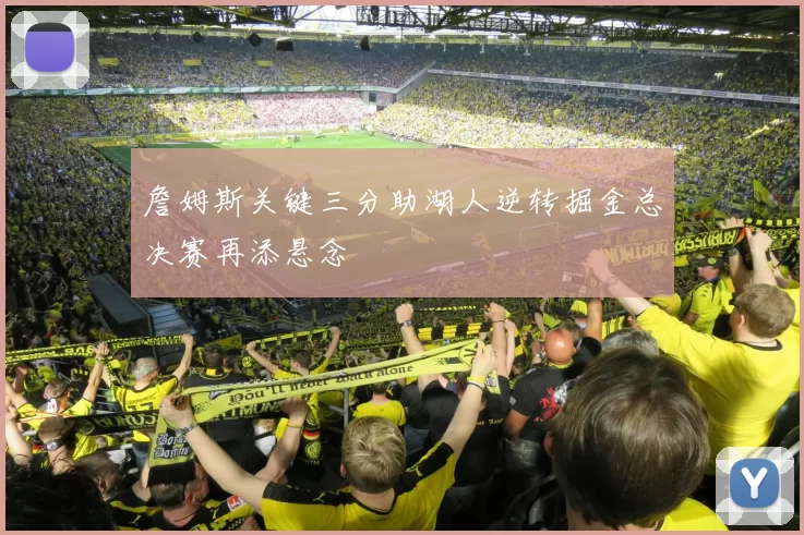 詹姆斯关键三分助湖人逆转掘金总决赛再添悬念