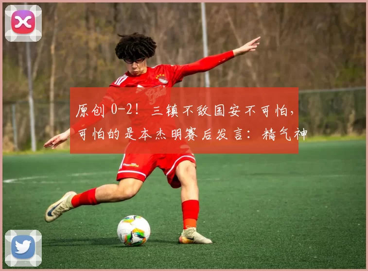 原创 0-2！三镇不敌国安不可怕，可怕的是本杰明赛后发言：精气神不错