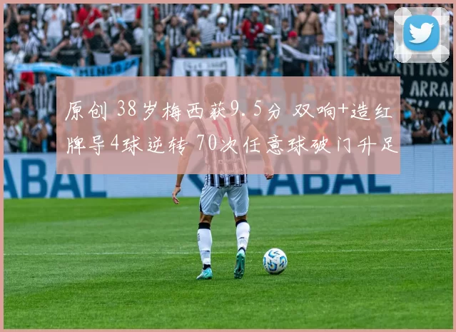 原创 38岁梅西获9.5分 双响+造红牌导4球逆转 70次任意球破门升足坛第2
