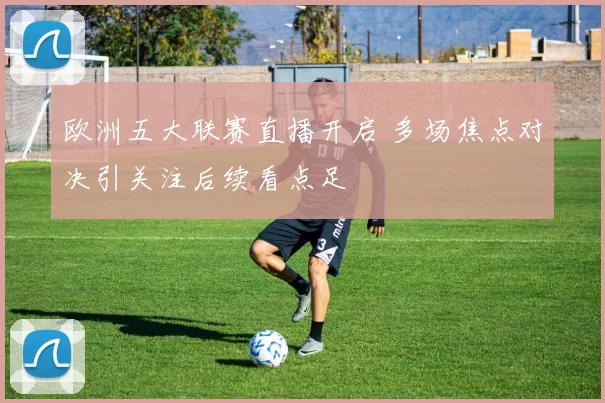 欧洲五大联赛直播开启 多场焦点对决引关注后续看点足