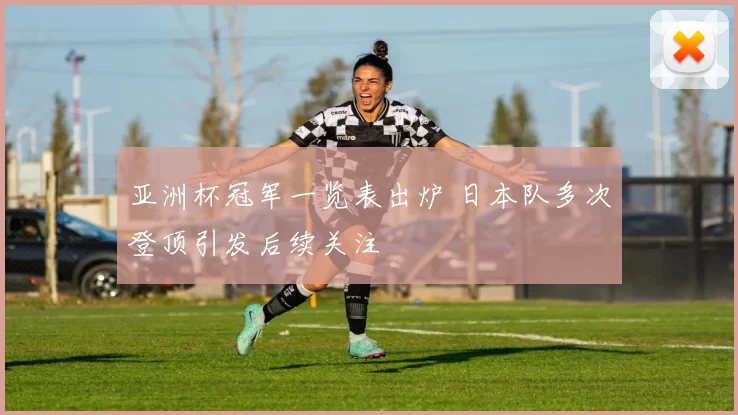 亚洲杯冠军一览表出炉 日本队多次登顶引发后续关注