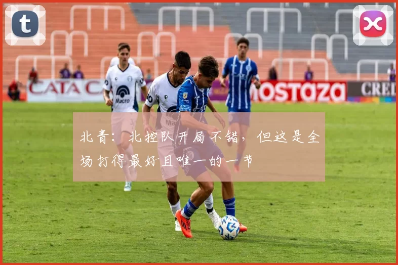 北青：北控队开局不错，但这是全场打得最好且唯一的一节