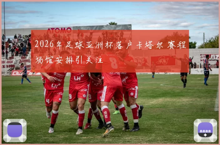 2026年足球亚洲杯落户卡塔尔 赛程场馆安排引关注