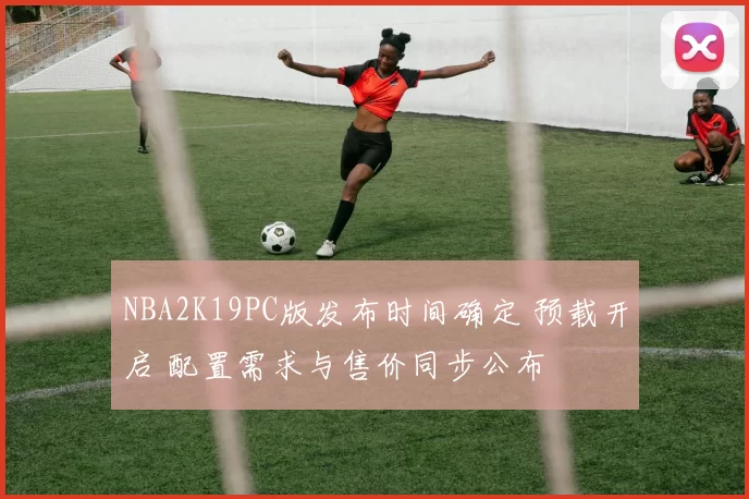 NBA2K19PC版发布时间确定 预载开启 配置需求与售价同步公布