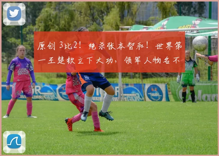 原创 3比2！绝杀张本智和！世界第一王楚钦立下大功，领军人物名不虚传