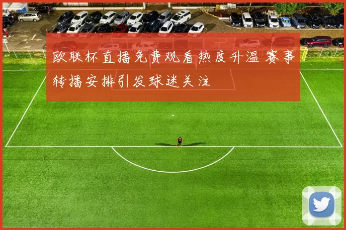 欧联杯直播免费观看热度升温 赛事转播安排引发球迷关注