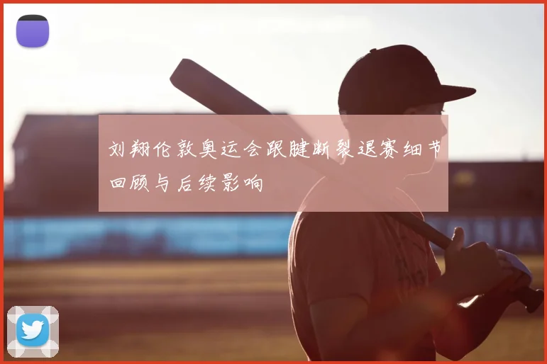刘翔伦敦奥运会跟腱断裂退赛细节回顾与后续影响