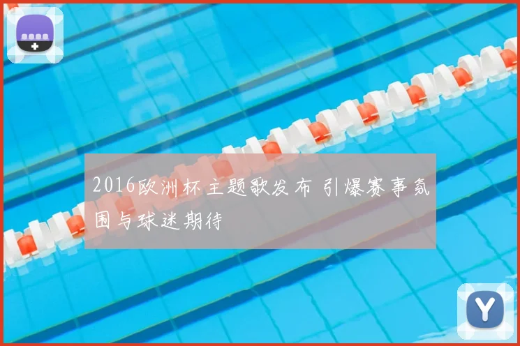 2016欧洲杯主题歌发布 引爆赛事氛围与球迷期待