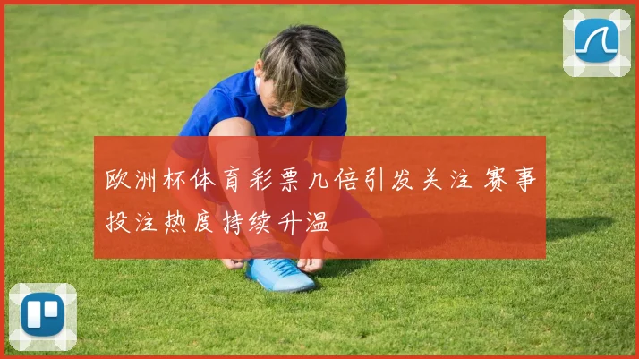欧洲杯体育彩票几倍引发关注 赛事投注热度持续升温