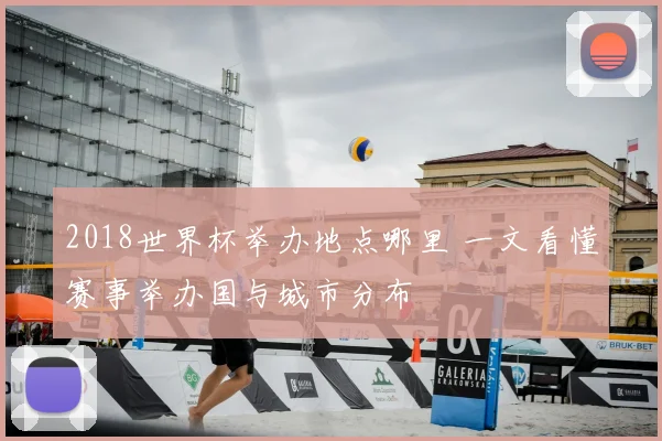 2018世界杯举办地点哪里 一文看懂赛事举办国与城市分布
