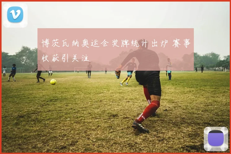 博茨瓦纳奥运会奖牌统计出炉 赛事收获引关注