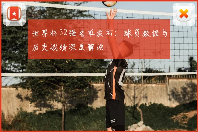 世界杯32强名单发布：球员数据与历史战绩深度解读