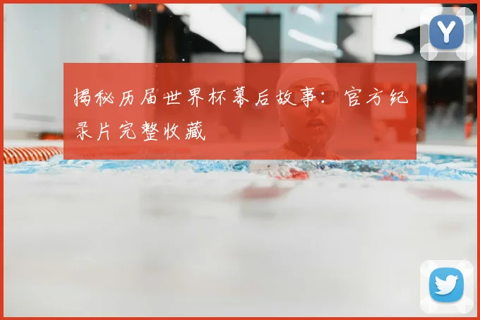揭秘历届世界杯幕后故事：官方纪录片完整收藏