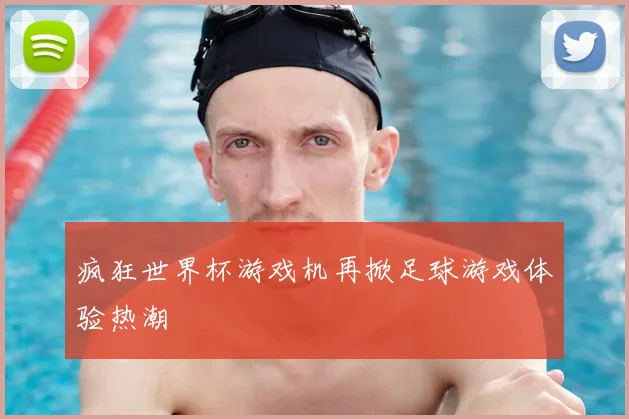 疯狂世界杯游戏机再掀足球游戏体验热潮
