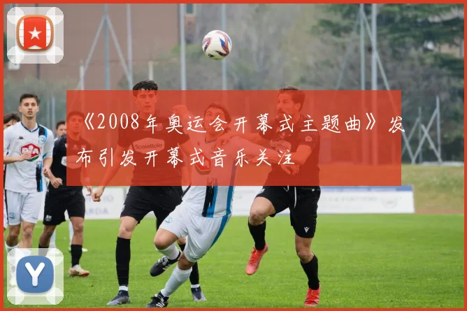 《2008年奥运会开幕式主题曲》发布引发开幕式音乐关注
