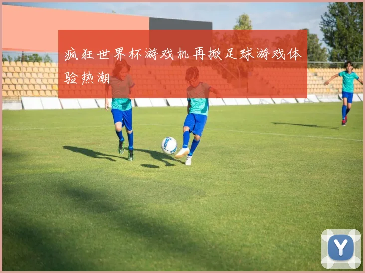 疯狂世界杯游戏机再掀足球游戏体验热潮