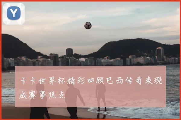 卡卡世界杯精彩回顾巴西传奇表现成赛事焦点