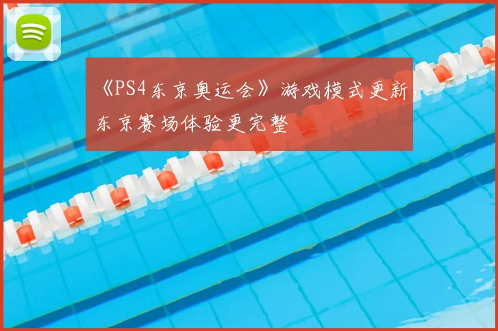 《PS4东京奥运会》游戏模式更新,东京赛场体验更完整