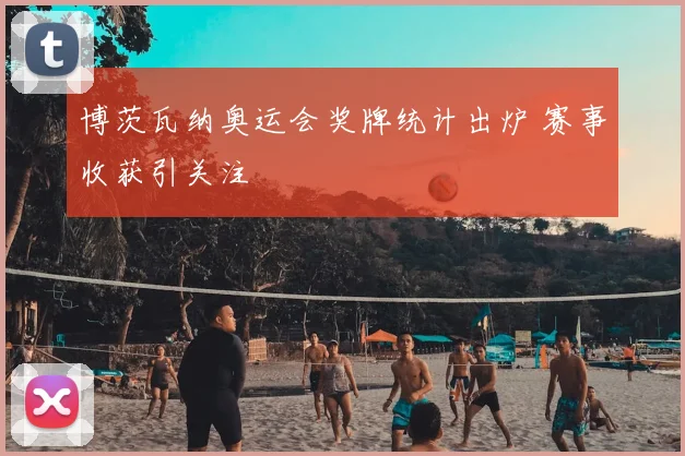 博茨瓦纳奥运会奖牌统计出炉 赛事收获引关注