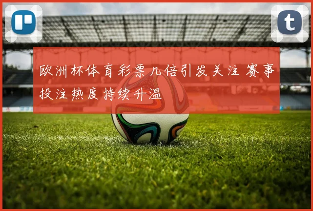 欧洲杯体育彩票几倍引发关注 赛事投注热度持续升温